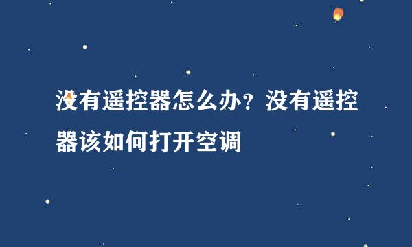 没有遥控器怎么办？没有遥控器该如何打开空调