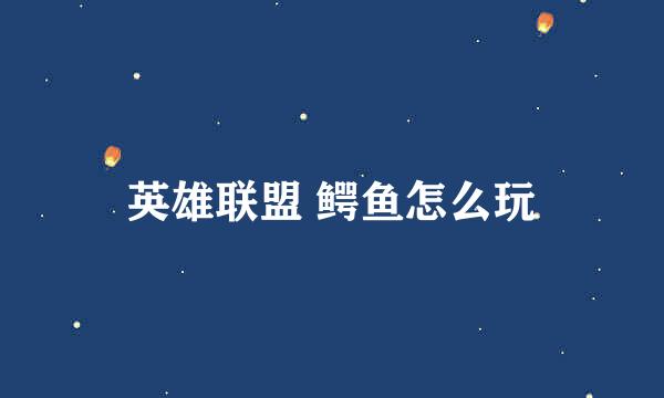英雄联盟 鳄鱼怎么玩