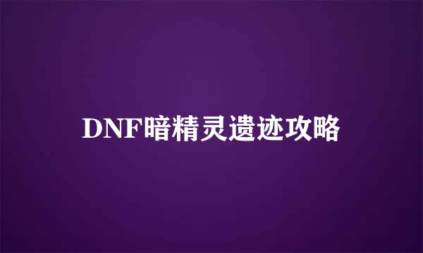 DNF暗精灵遗迹攻略