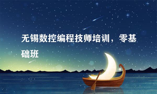 无锡数控编程技师培训，零基础班