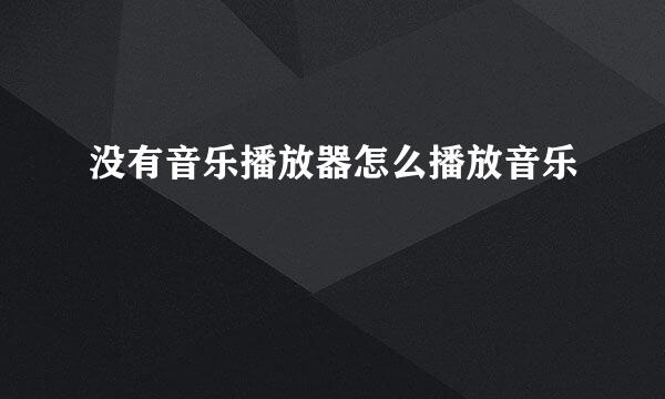 没有音乐播放器怎么播放音乐