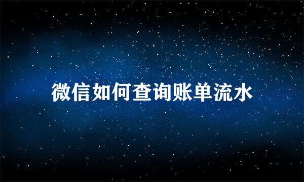 微信如何查询账单流水