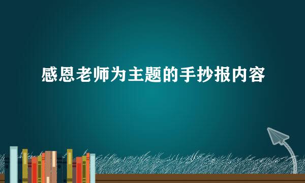 感恩老师为主题的手抄报内容