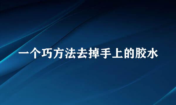 一个巧方法去掉手上的胶水