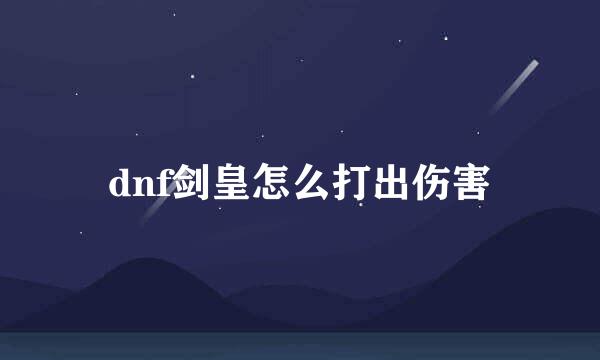 dnf剑皇怎么打出伤害