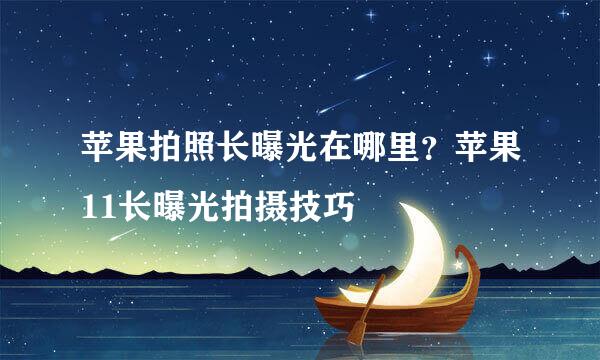 苹果拍照长曝光在哪里？苹果11长曝光拍摄技巧