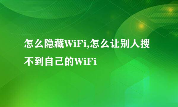怎么隐藏WiFi,怎么让别人搜不到自己的WiFi