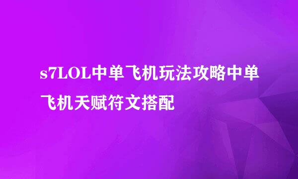 s7LOL中单飞机玩法攻略中单飞机天赋符文搭配