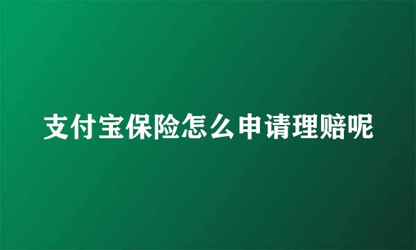 支付宝保险怎么申请理赔呢