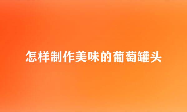 怎样制作美味的葡萄罐头