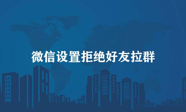 微信设置拒绝好友拉群