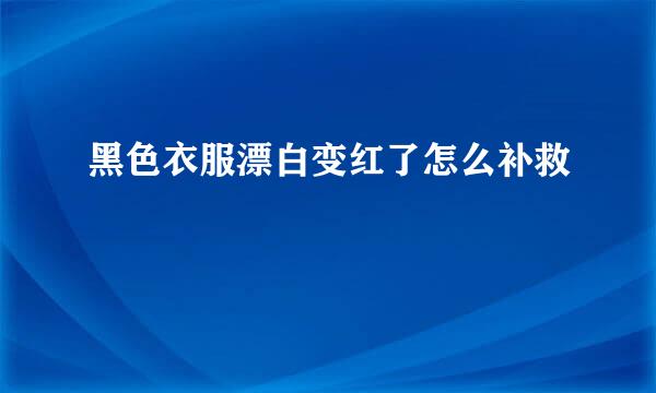 黑色衣服漂白变红了怎么补救
