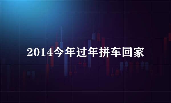 2014今年过年拼车回家