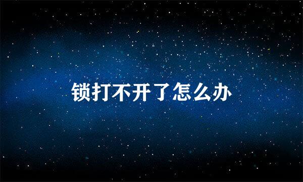 锁打不开了怎么办