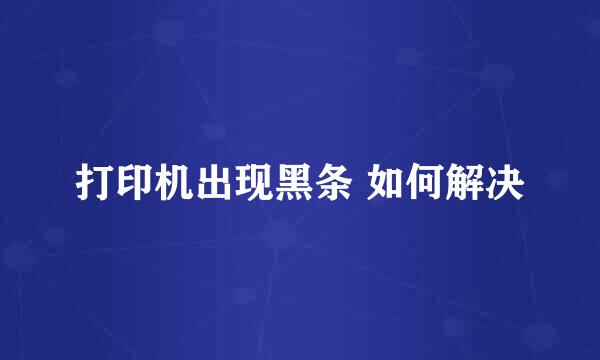 打印机出现黑条 如何解决