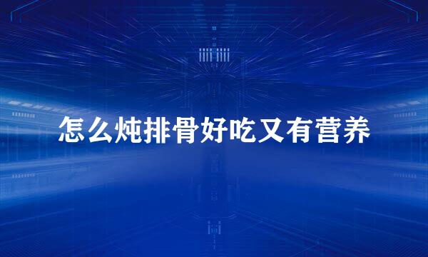 怎么炖排骨好吃又有营养