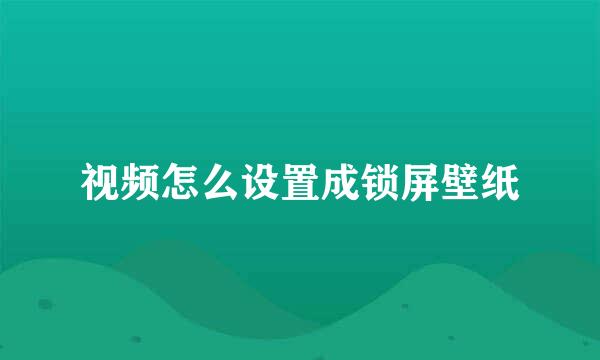 视频怎么设置成锁屏壁纸