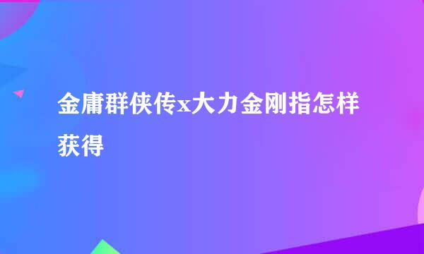 金庸群侠传x大力金刚指怎样获得