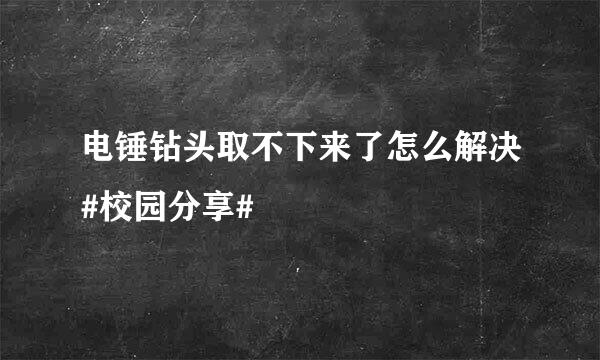电锤钻头取不下来了怎么解决#校园分享#