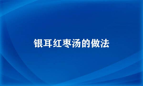 银耳红枣汤的做法