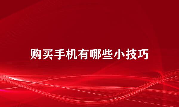 购买手机有哪些小技巧
