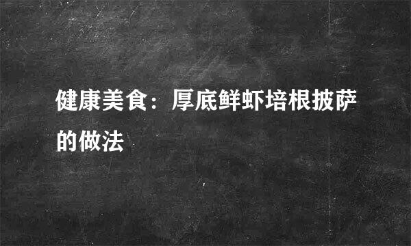 健康美食：厚底鲜虾培根披萨的做法