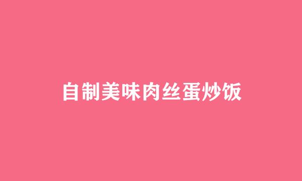 自制美味肉丝蛋炒饭