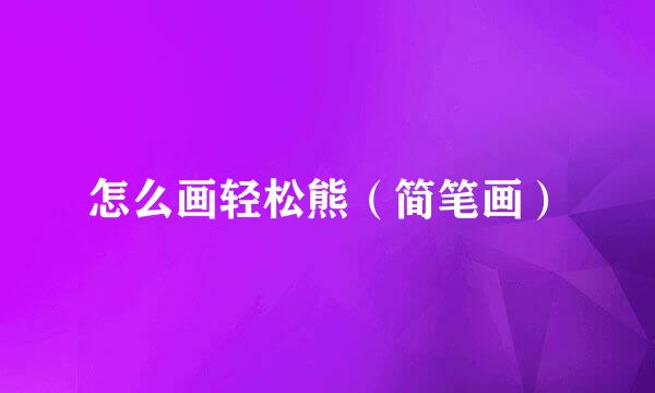 怎么画轻松熊（简笔画）