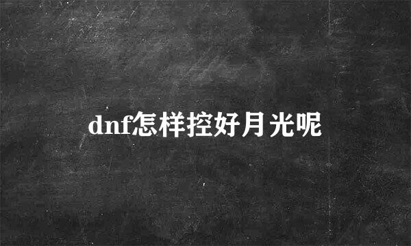 dnf怎样控好月光呢