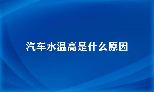汽车水温高是什么原因