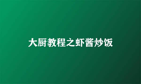 大厨教程之虾酱炒饭