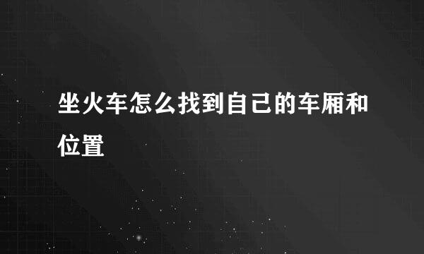 坐火车怎么找到自己的车厢和位置