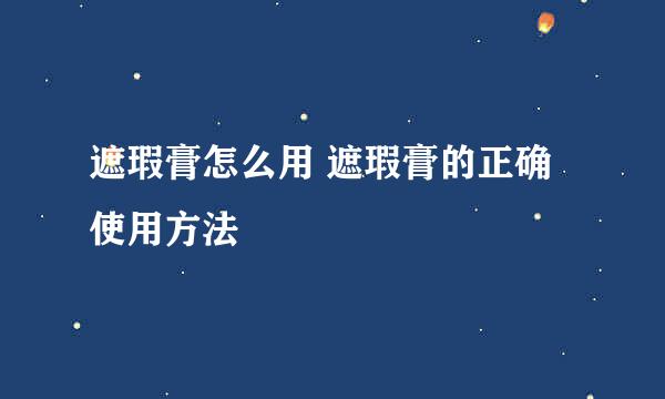 遮瑕膏怎么用 遮瑕膏的正确使用方法