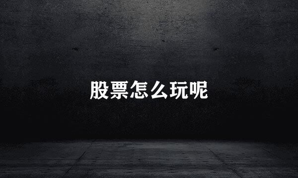 股票怎么玩呢