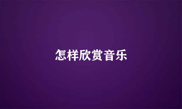 怎样欣赏音乐