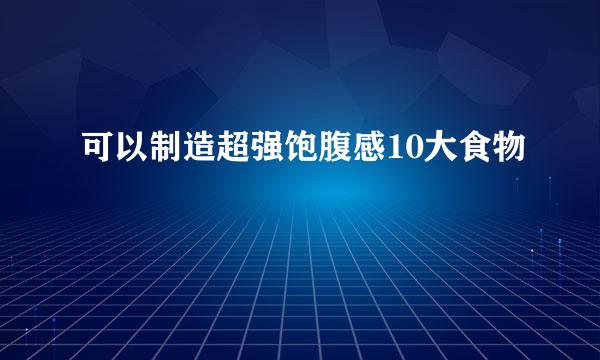 可以制造超强饱腹感10大食物