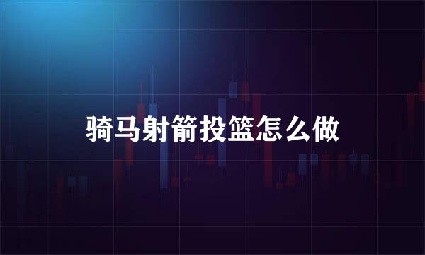 骑马射箭投篮怎么做