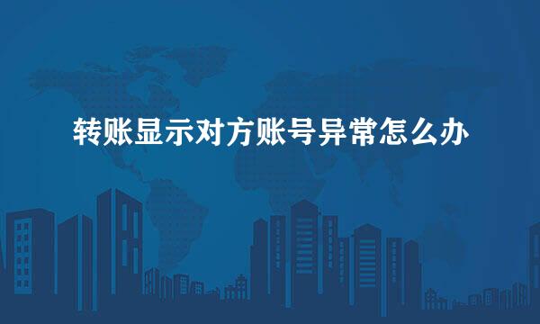 转账显示对方账号异常怎么办