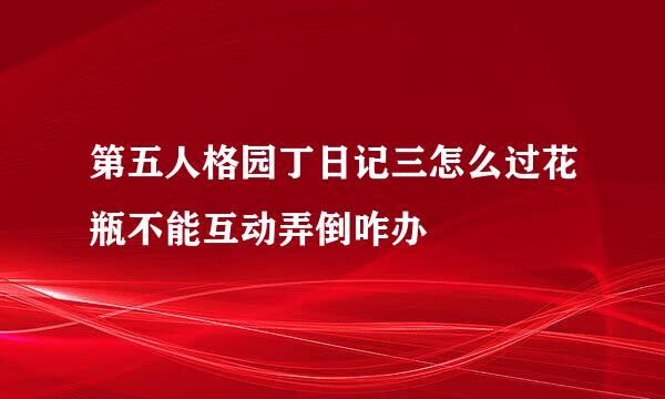 第五人格园丁日记三怎么过花瓶不能互动弄倒咋办