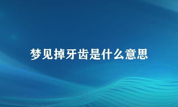 梦见掉牙齿是什么意思
