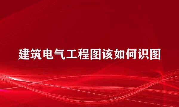 建筑电气工程图该如何识图
