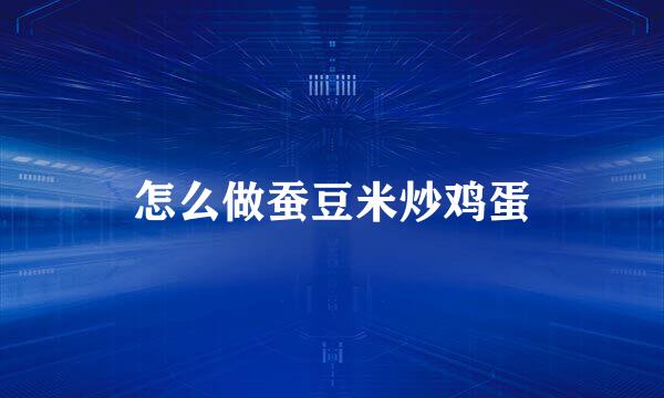 怎么做蚕豆米炒鸡蛋