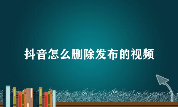 抖音怎么删除发布的视频