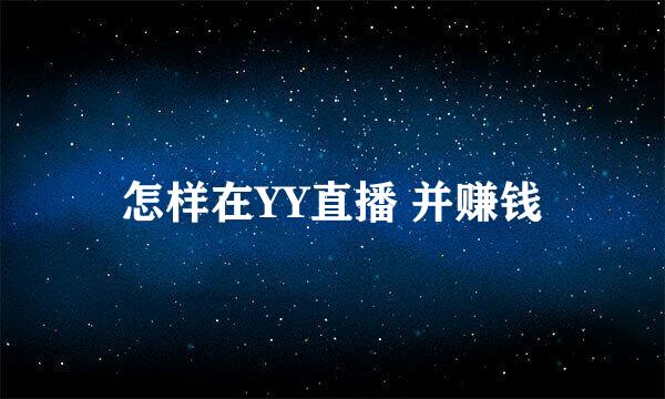 怎样在YY直播 并赚钱