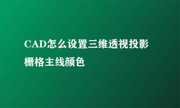 CAD怎么设置三维透视投影栅格主线颜色