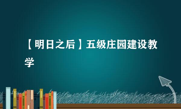 【明日之后】五级庄园建设教学