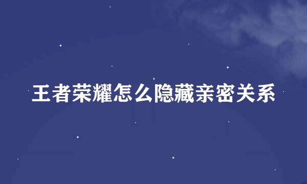 王者荣耀怎么隐藏亲密关系