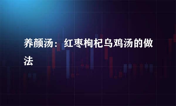 养颜汤：红枣枸杞乌鸡汤的做法