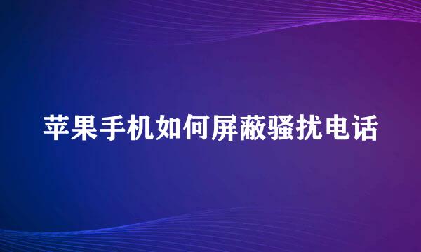 苹果手机如何屏蔽骚扰电话