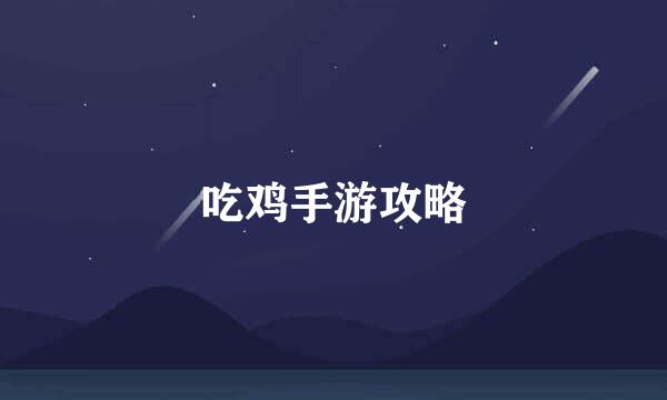 吃鸡手游攻略